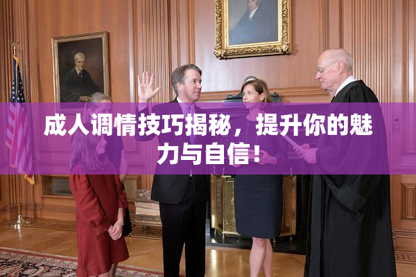 成人调情技巧揭秘，提升你的魅力与自信！