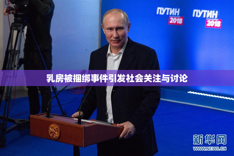 乳房被捆绑事件引发社会关注与讨论