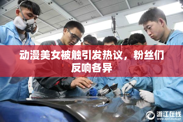 动漫美女被触引发热议，粉丝们反响各异