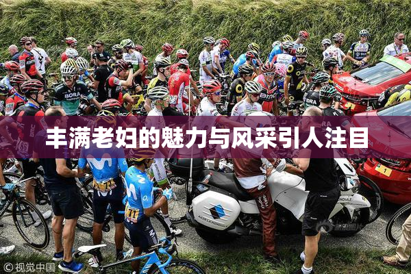 丰满老妇的魅力与风采引人注目