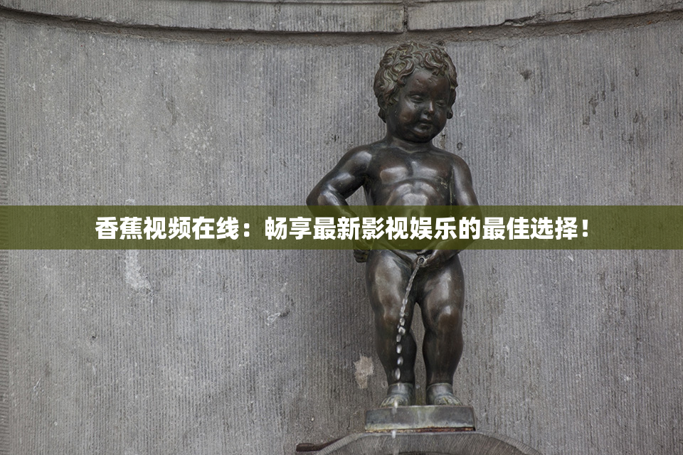 香蕉视频在线：畅享最新影视娱乐的最佳选择！