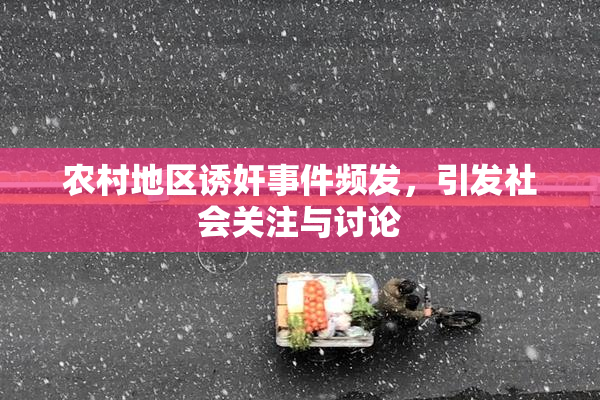 农村地区诱奸事件频发，引发社会关注与讨论