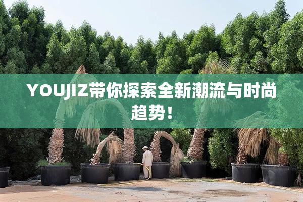YOUJIZ带你探索全新潮流与时尚趋势！