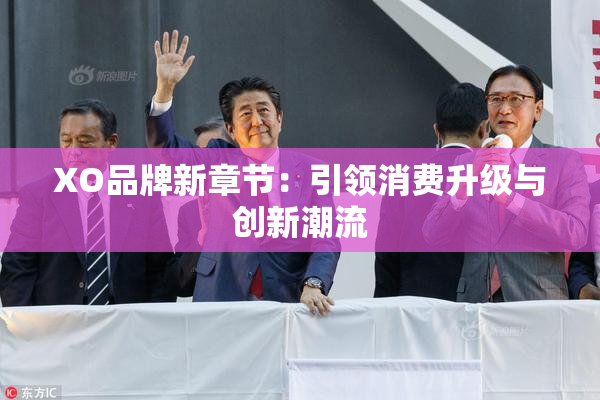 XO品牌新章节：引领消费升级与创新潮流