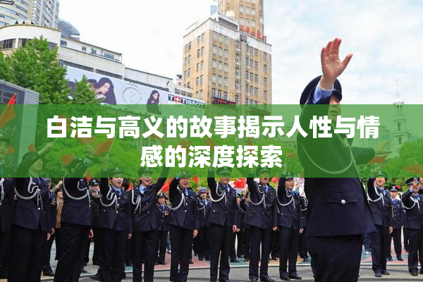 白洁与高义的故事揭示人性与情感的深度探索