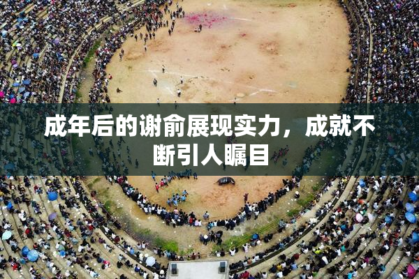 成年后的谢俞展现实力，成就不断引人瞩目