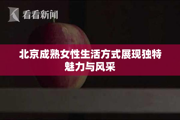 北京成熟女性生活方式展现独特魅力与风采