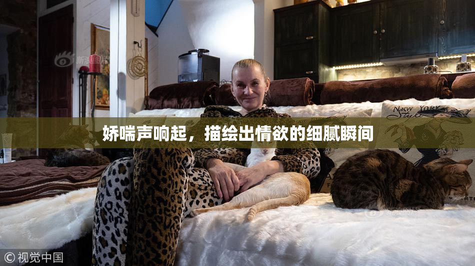 娇喘声响起，描绘出情欲的细腻瞬间
