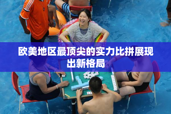 欧美地区最顶尖的实力比拼展现出新格局