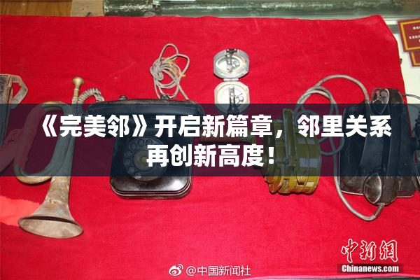 《完美邻》开启新篇章，邻里关系再创新高度！