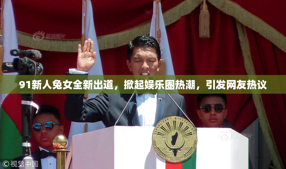 91新人兔女全新出道，掀起娱乐圈热潮，引发网友热议