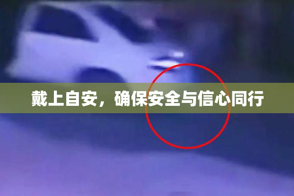 戴上自安，确保安全与信心同行