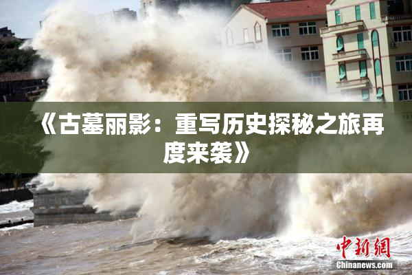 《古墓丽影：重写历史探秘之旅再度来袭》