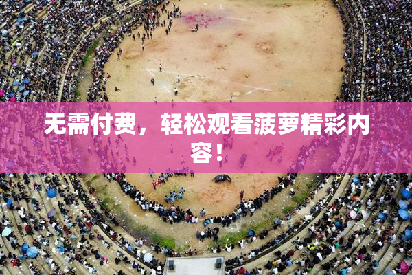 无需付费，轻松观看菠萝精彩内容！
