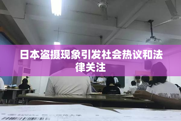 日本盗摄现象引发社会热议和法律关注