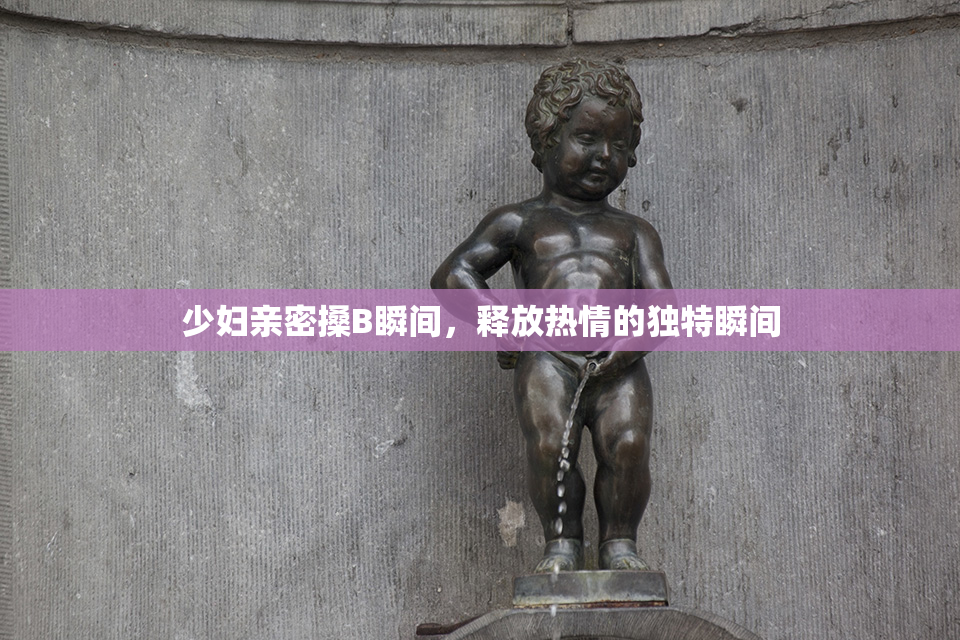 少妇亲密搡B瞬间，释放热情的独特瞬间