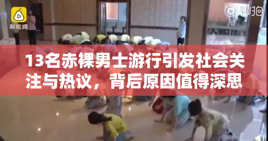 13名赤裸男士游行引发社会关注与热议，背后原因值得深思。