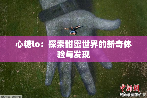 心糖lo：探索甜蜜世界的新奇体验与发现