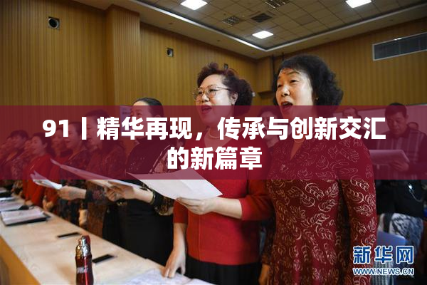 91丨精华再现，传承与创新交汇的新篇章