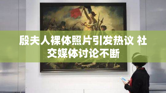 殷夫人裸体照片引发热议 社交媒体讨论不断