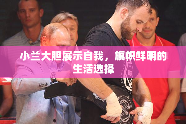小兰大胆展示自我，旗帜鲜明的生活选择