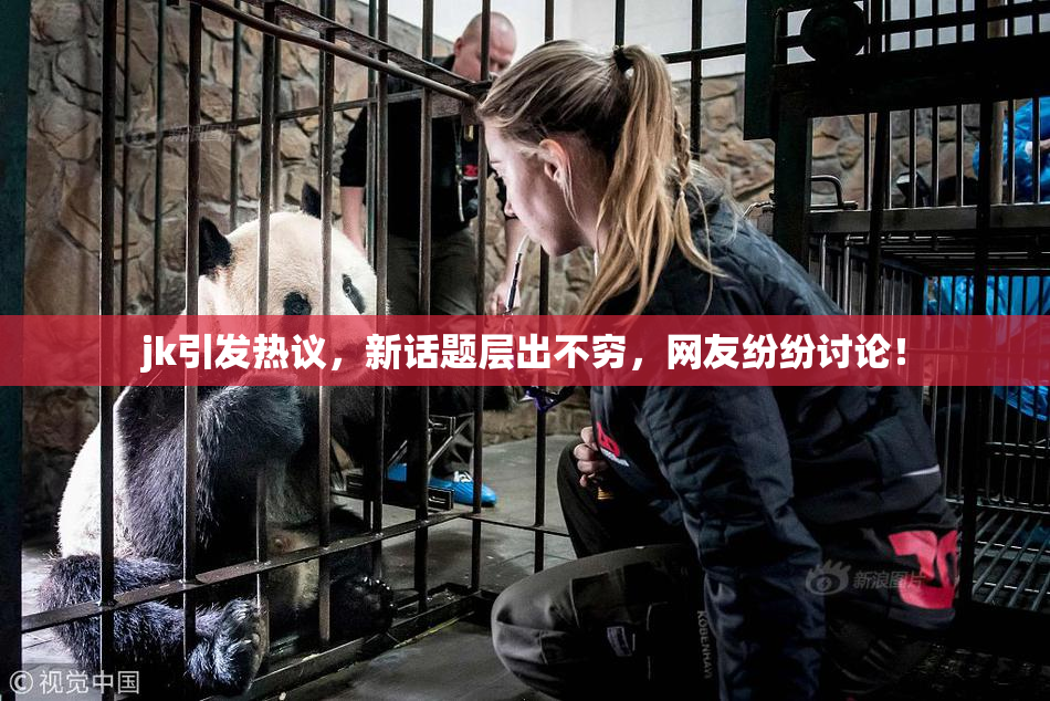 jk引发热议，新话题层出不穷，网友纷纷讨论！
