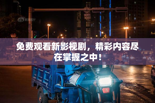 免费观看新影视剧，精彩内容尽在掌握之中！
