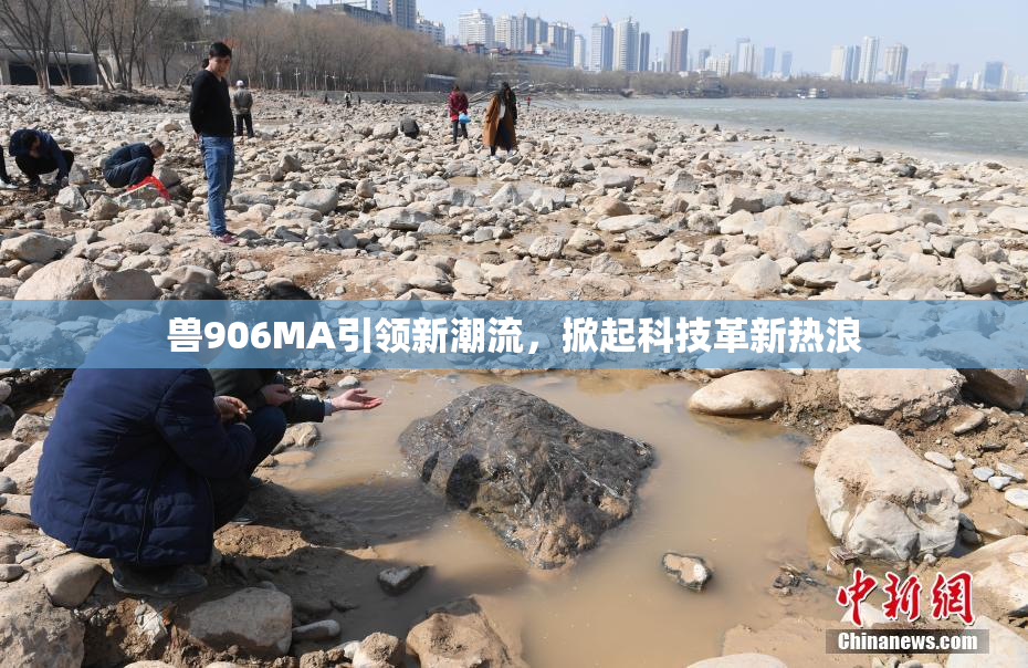 兽906MA引领新潮流，掀起科技革新热浪