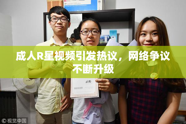 成人R星视频引发热议，网络争议不断升级