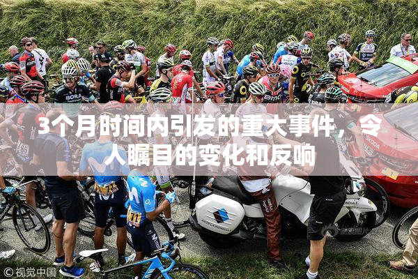 3个月时间内引发的重大事件，令人瞩目的变化和反响