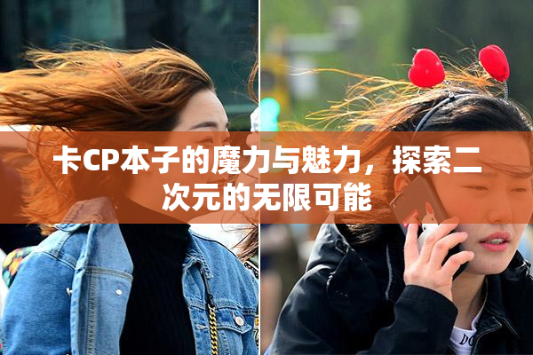 卡CP本子的魔力与魅力，探索二次元的无限可能