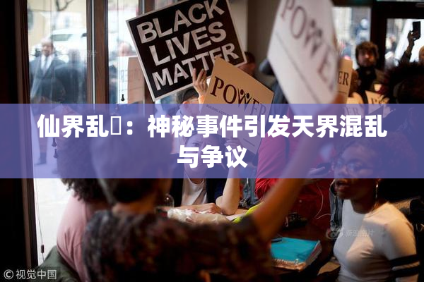 仙界乱婬：神秘事件引发天界混乱与争议