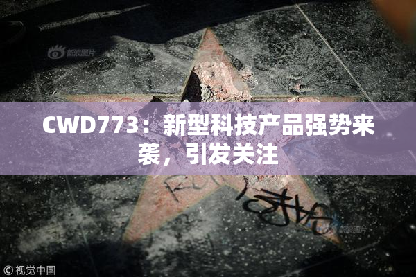 CWD773：新型科技产品强势来袭，引发关注