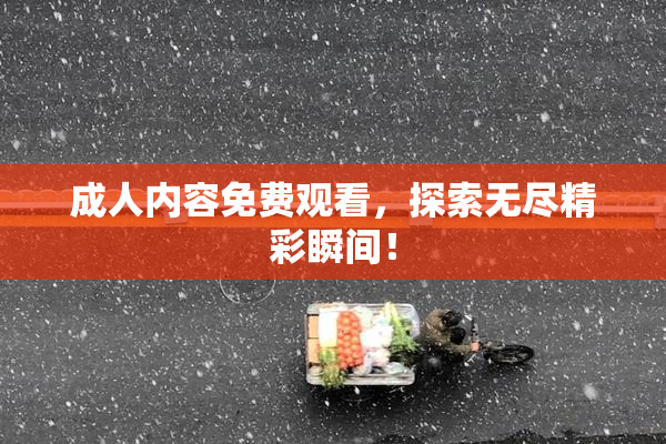 成人内容免费观看，探索无尽精彩瞬间！