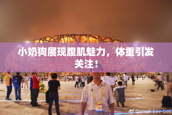 小奶狗展现腹肌魅力，体重引发关注！