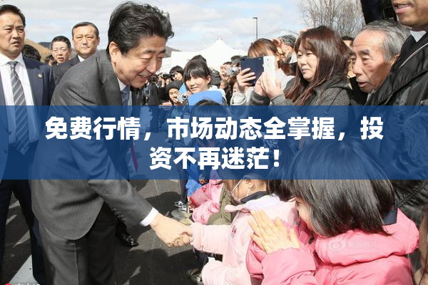免费行情，市场动态全掌握，投资不再迷茫！