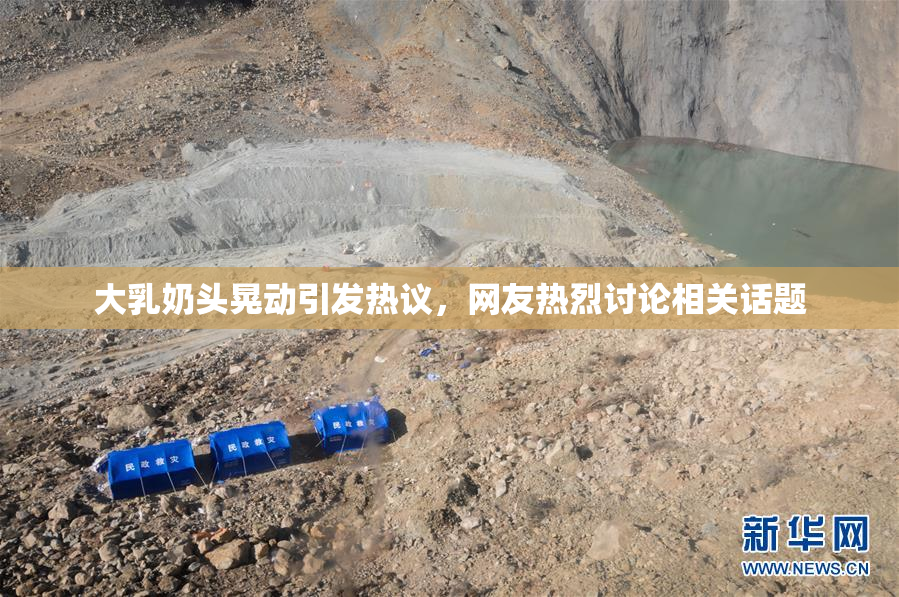 大乳奶头晃动引发热议，网友热烈讨论相关话题