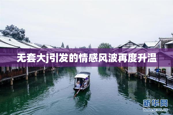 无套大j引发的情感风波再度升温