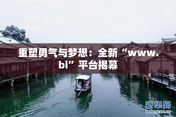 重塑勇气与梦想：全新“www.bi”平台揭幕