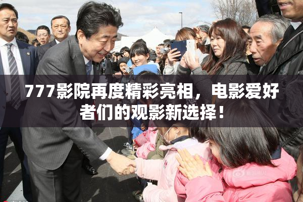 777影院再度精彩亮相，电影爱好者们的观影新选择！