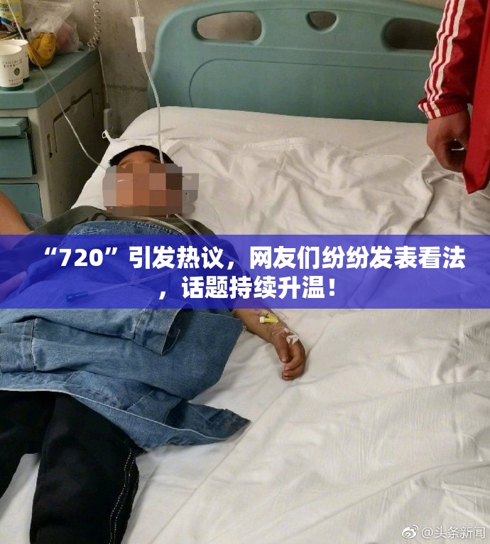 “720”引发热议，网友们纷纷发表看法，话题持续升温！