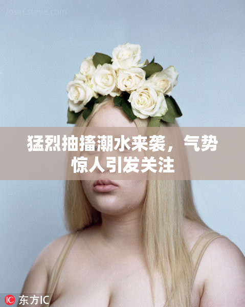 猛烈抽搐潮水来袭，气势惊人引发关注