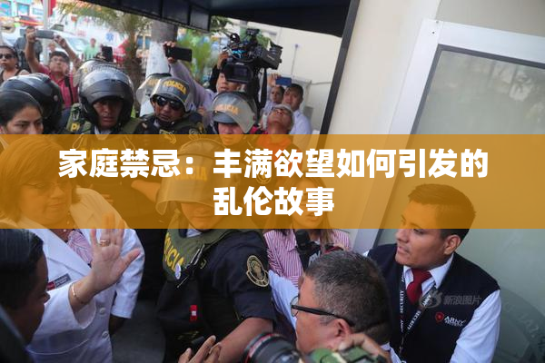 家庭禁忌：丰满欲望如何引发的乱伦故事
