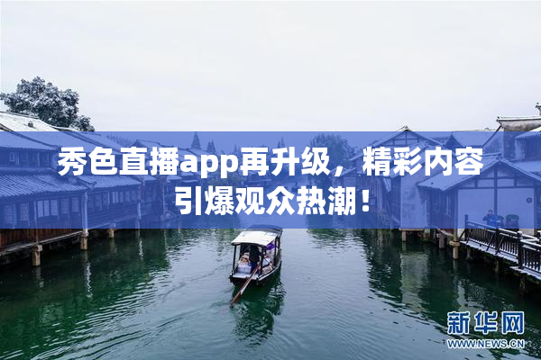 秀色直播app再升级，精彩内容引爆观众热潮！