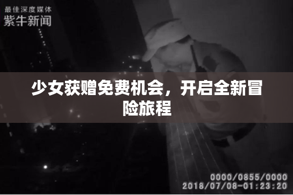 少女获赠免费机会，开启全新冒险旅程