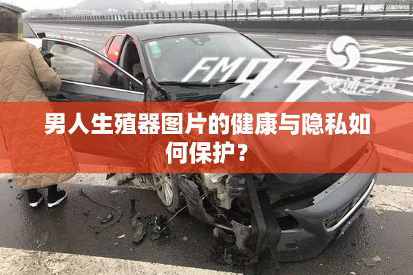 男人生殖器图片的健康与隐私如何保护？