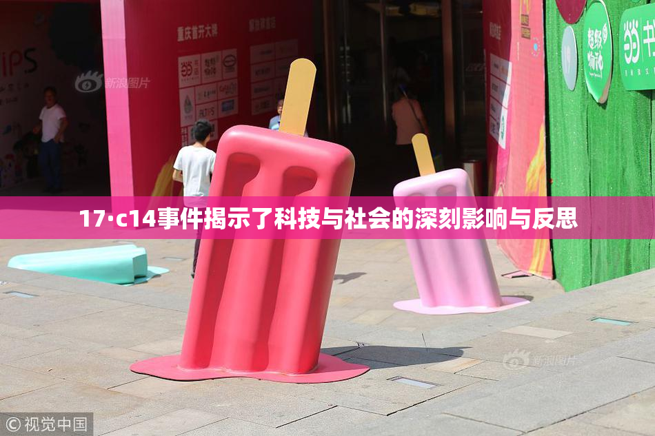 17·c14事件揭示了科技与社会的深刻影响与反思