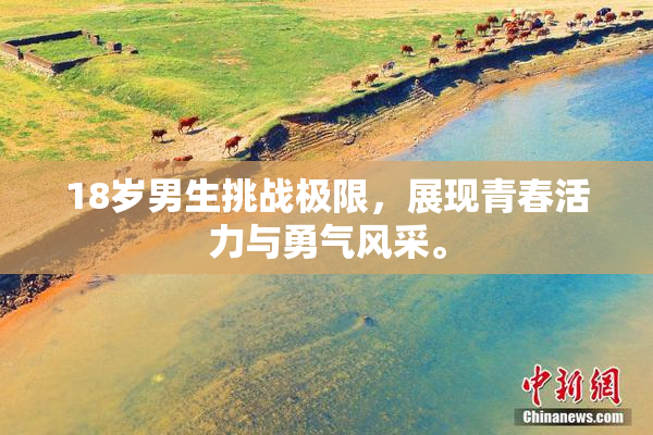 18岁男生挑战极限，展现青春活力与勇气风采。