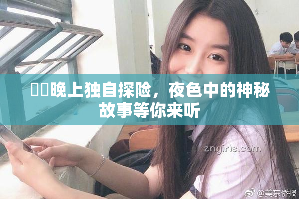 妺妺晚上独自探险，夜色中的神秘故事等你来听