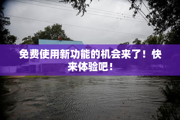 免费使用新功能的机会来了！快来体验吧！